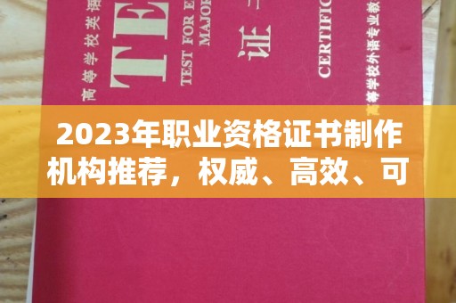 睢阳2023年职业资格证书制作机构推荐，权威、高效、可靠
