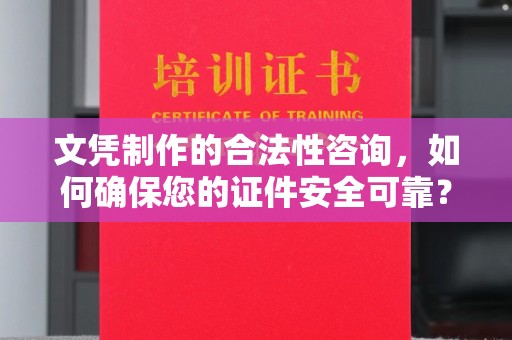 睢阳文凭制作的合法性咨询，如何确保您的证件安全可靠？