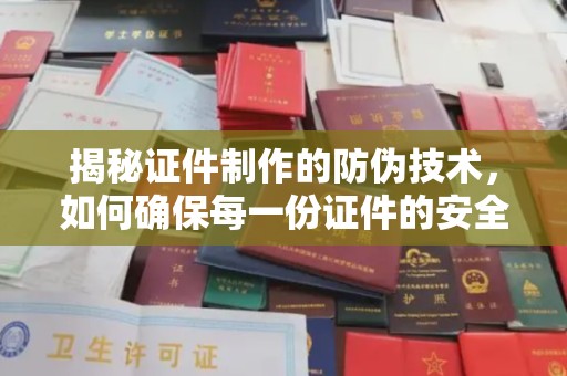 睢阳揭秘证件制作的防伪技术，如何确保每一份证件的安全与可信