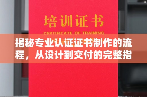 睢阳揭秘专业认证证书制作的流程，从设计到交付的完整指南