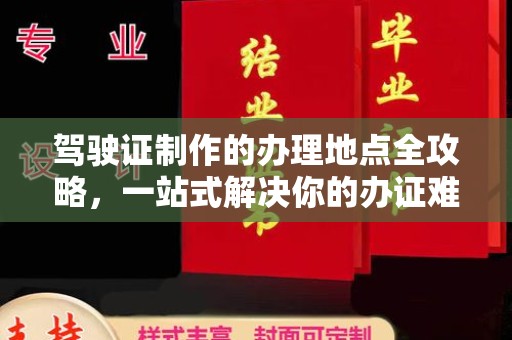 睢阳驾驶证制作的办理地点全攻略，一站式解决你的办证难题