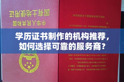 睢阳学历证书制作的机构推荐，如何选择可靠的服务商？