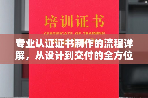睢阳专业认证证书制作的流程详解，从设计到交付的全方位指南
