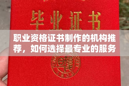 睢阳职业资格证书制作的机构推荐，如何选择最专业的服务？