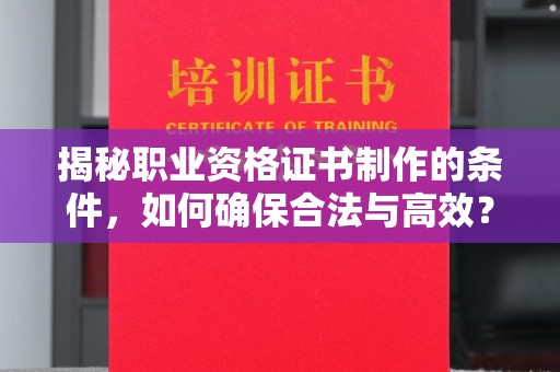 睢阳揭秘职业资格证书制作的条件，如何确保合法与高效？