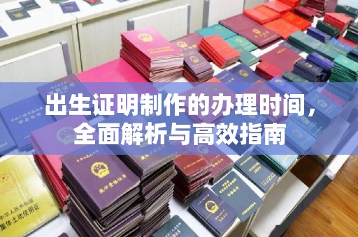 睢阳出生证明制作的办理时间，全面解析与高效指南