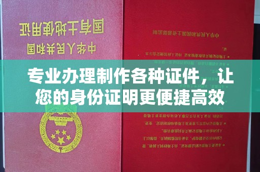 睢阳专业办理制作各种证件，让您的身份证明更便捷高效