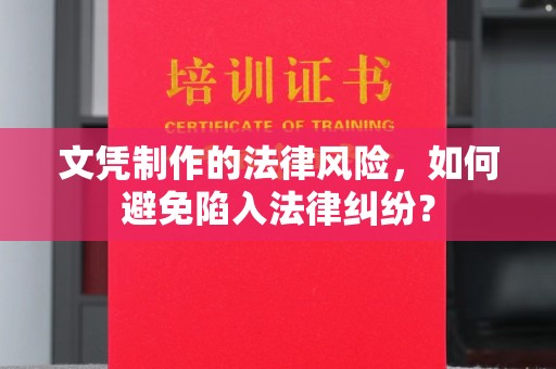 睢阳文凭制作的法律风险，如何避免陷入法律纠纷？