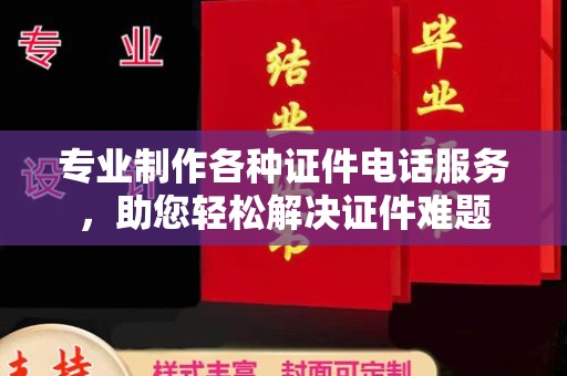 睢阳专业制作各种证件电话服务，助您轻松解决证件难题