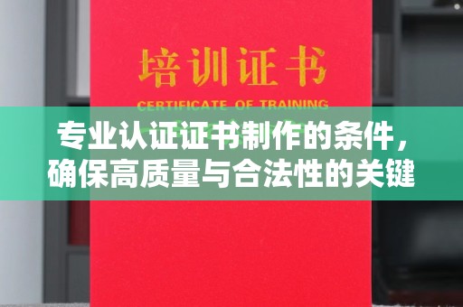 睢阳专业认证证书制作的条件，确保高质量与合法性的关键要素