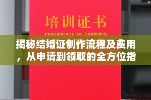 睢阳揭秘结婚证制作流程及费用，从申请到领取的全方位指南