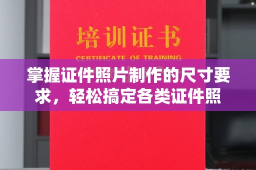 睢阳掌握证件照片制作的尺寸要求，轻松搞定各类证件照