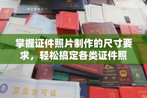 睢阳掌握证件照片制作的尺寸要求，轻松搞定各类证件照