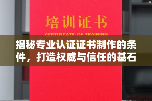 睢阳揭秘专业认证证书制作的条件，打造权威与信任的基石