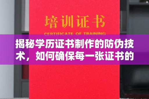 睢阳揭秘学历证书制作的防伪技术，如何确保每一张证书的真实性