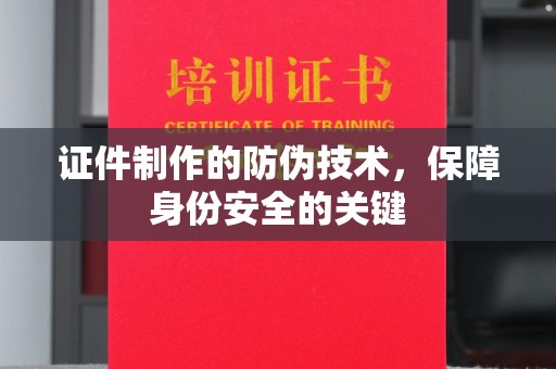 睢阳证件制作的防伪技术，保障身份安全的关键