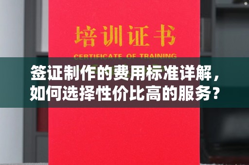 睢阳签证制作的费用标准详解，如何选择性价比高的服务？