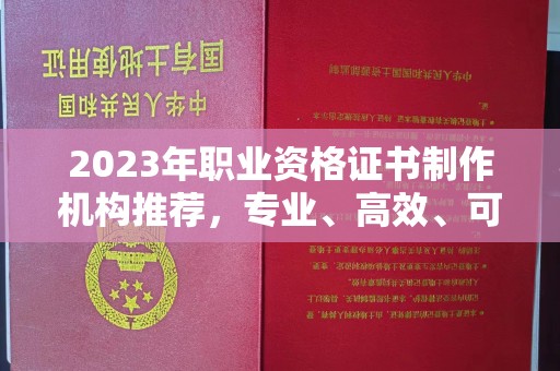 睢阳2023年职业资格证书制作机构推荐，专业、高效、可靠的选择指南